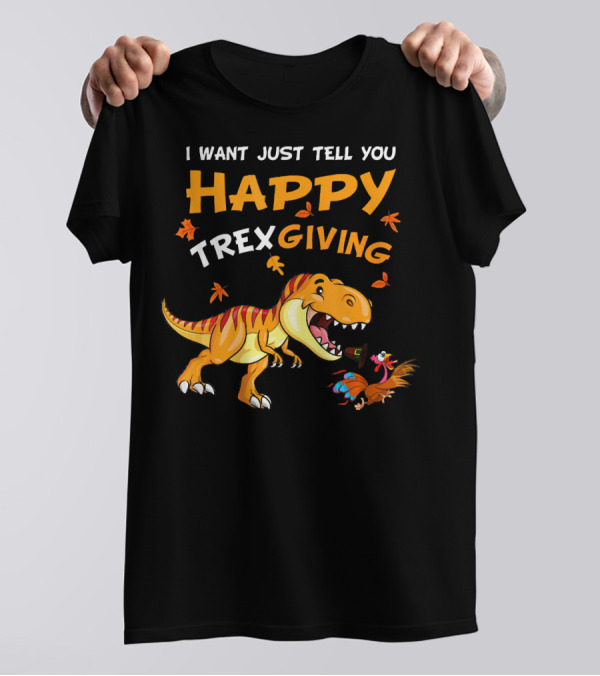 I Want Just Tell You Happy Trexgiving Rex Dinosaur Turkey T-Shirt
