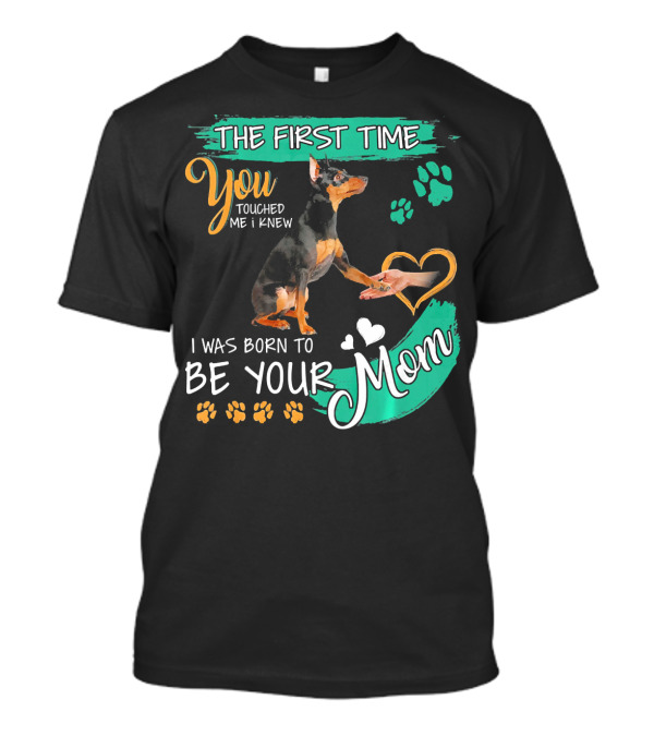 The First Time You Touched Me I Knew I Was Born To Be Your Mom Miniature Pinscher T-Shirt