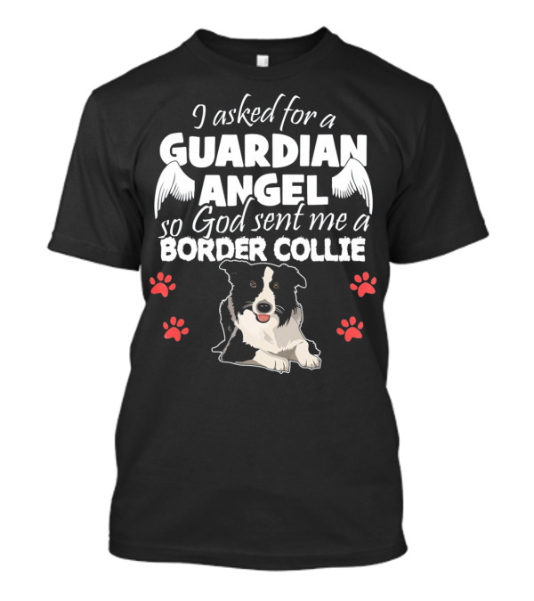 I Asked For A Guardian Angel So God Sent Me A Border Collie T-Shirt