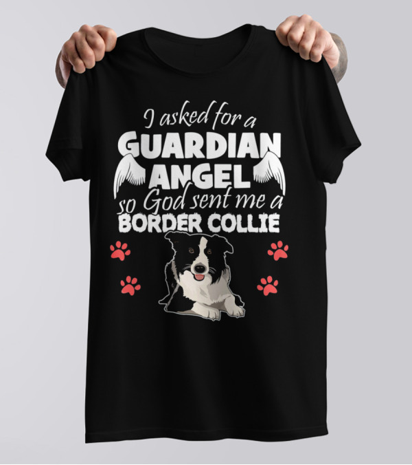 I Asked For A Guardian Angel So God Sent Me A Border Collie T-Shirt