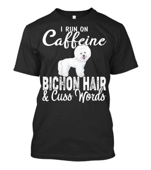 I Run On Caffeine Bichon Hair And Cuss Words Bichon Frise Lovers T-Shirt