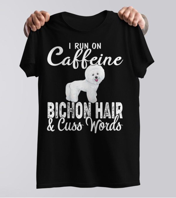 I Run On Caffeine Bichon Hair And Cuss Words Bichon Frise Lovers T-Shirt