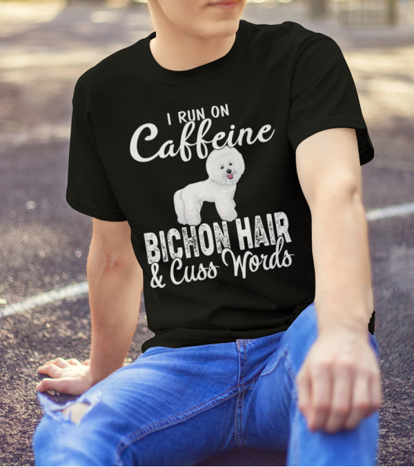 I Run On Caffeine Bichon Hair And Cuss Words Bichon Frise Lovers T-Shirt