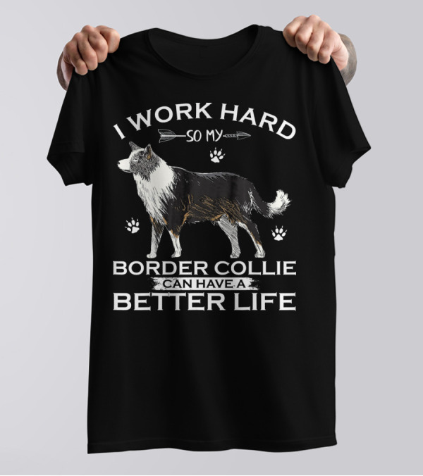 I Work Hard So My Border Collie Can Have A Better Life T-Shirt