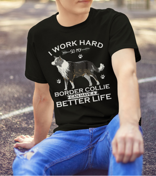 I Work Hard So My Border Collie Can Have A Better Life T-Shirt