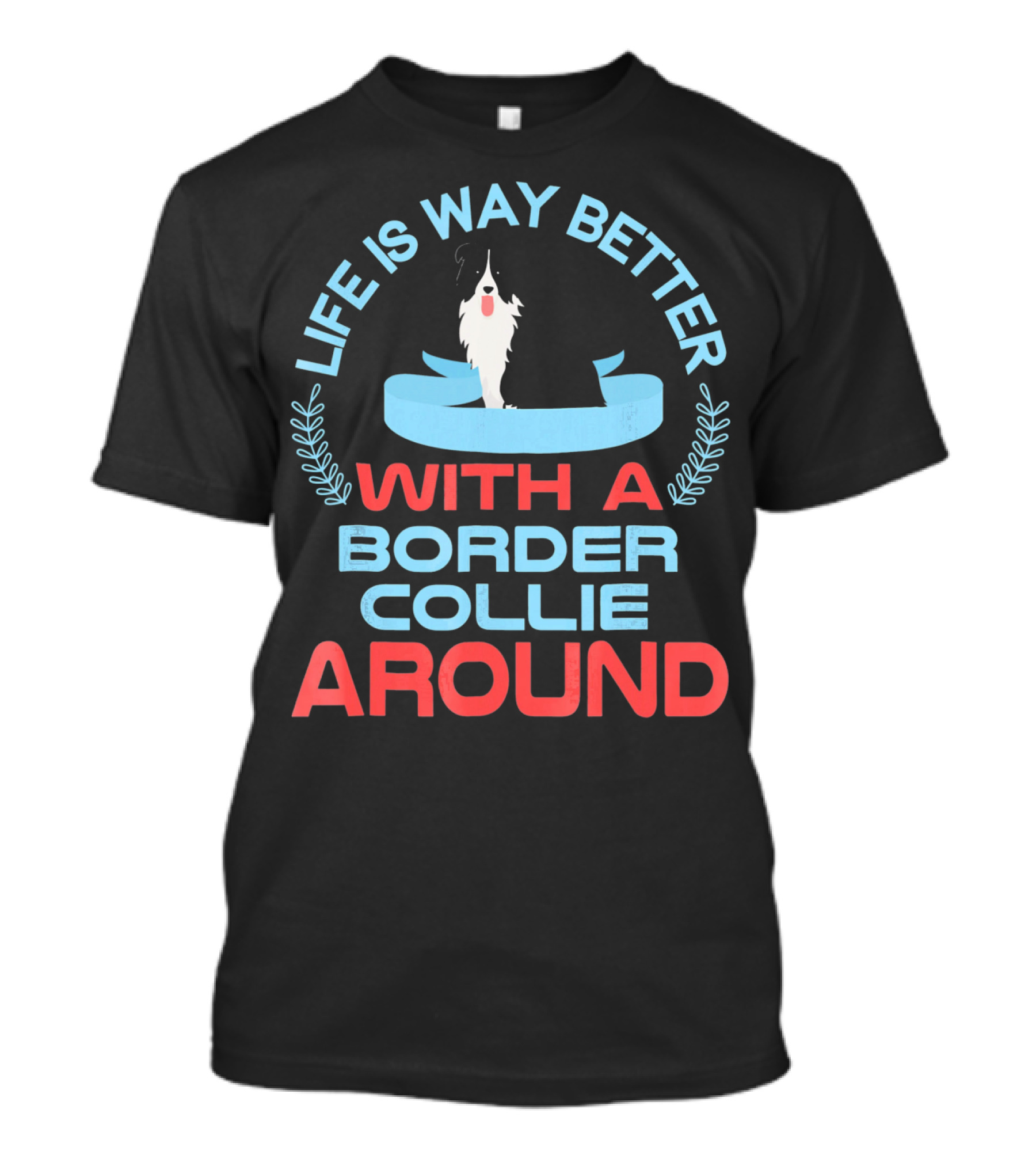 Life Is Way Better With A Border Collie Around T-Shirt
