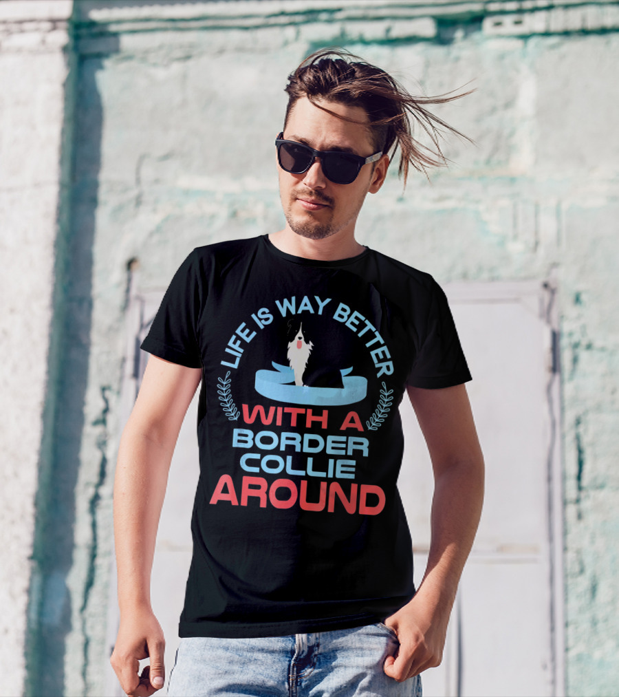 Life Is Way Better With A Border Collie Around T-Shirt