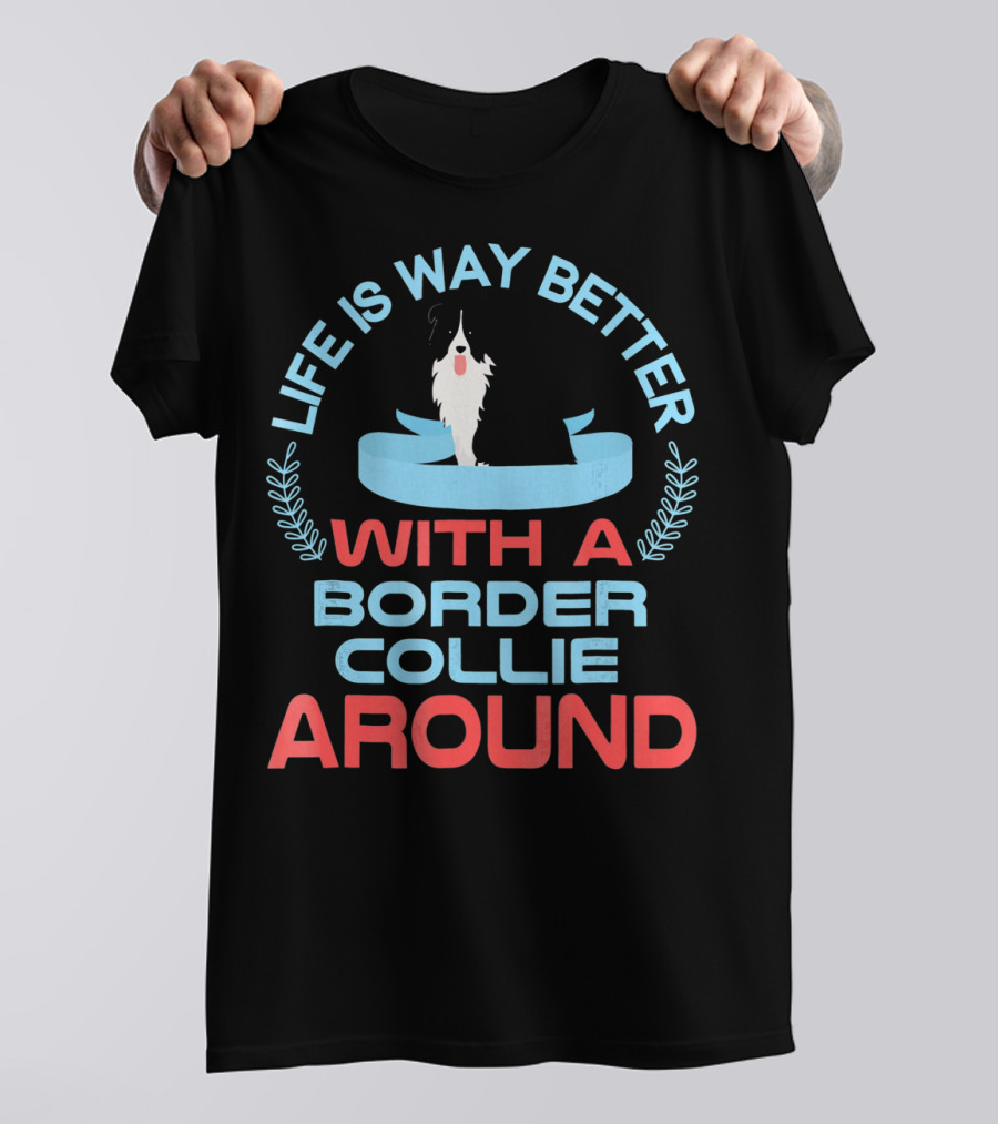 Life Is Way Better With A Border Collie Around T-Shirt