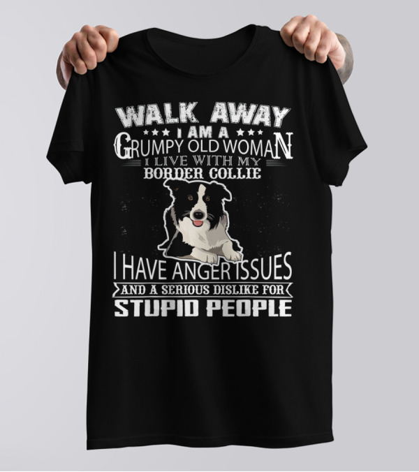 WALK AWAY I AM A GRUMPY OLD WOMAN I LIVE WITH MY BORDER COLLIE I HAVE ANGER ISSUES AND A SERIOUS DISLIKE FOR STUPID PEOPLE T-Shirt