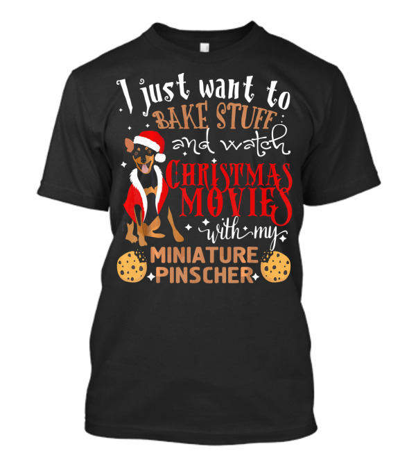 I Just Want To Bake Stuff And Watch Christmas Movies With My Miniature Pinscher T-Shirt