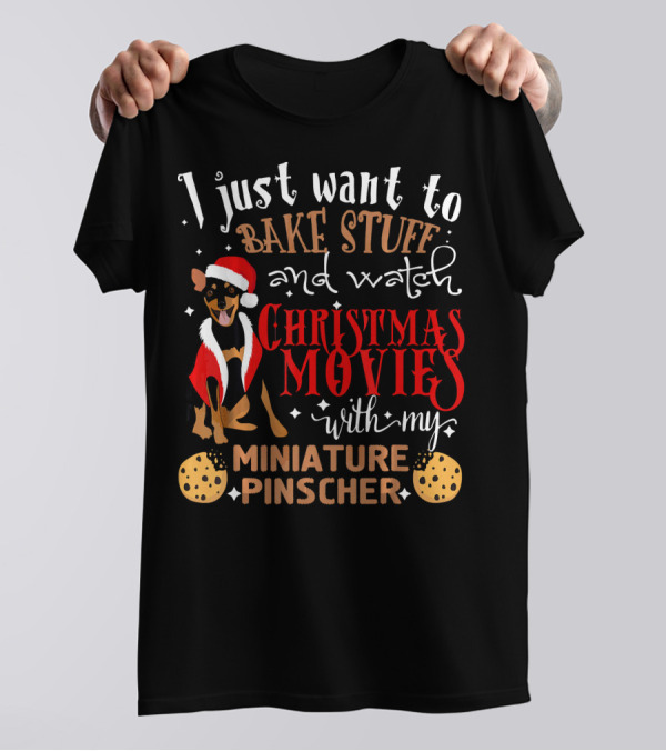 I Just Want To Bake Stuff And Watch Christmas Movies With My Miniature Pinscher T-Shirt
