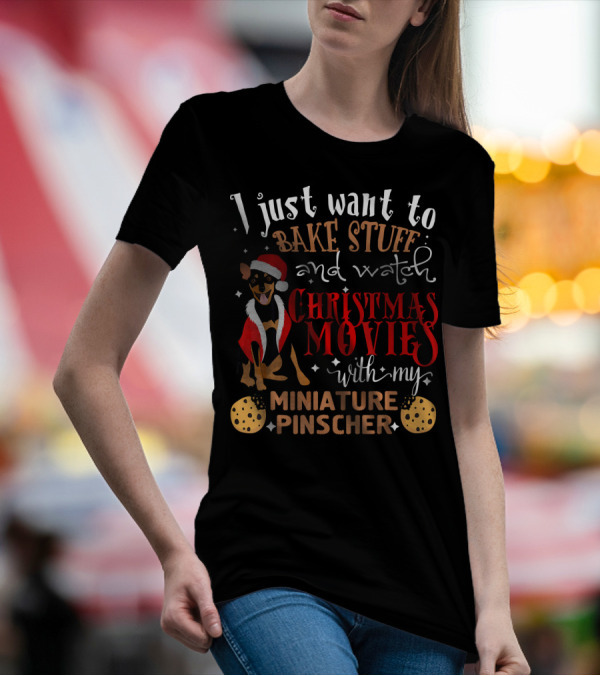 I Just Want To Bake Stuff And Watch Christmas Movies With My Miniature Pinscher T-Shirt