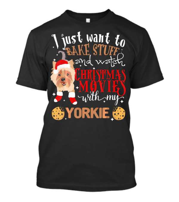 I Just Want To Bake Stuff And Watch Christmas Movies With My Yorkie T-Shirt