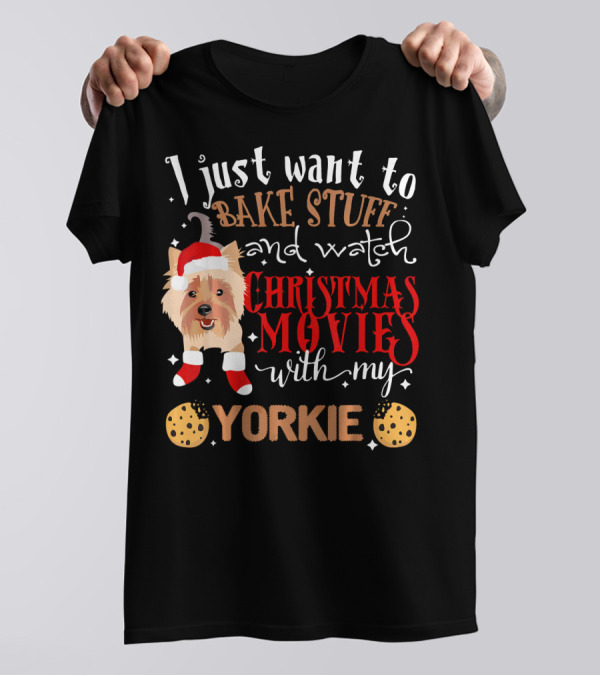 I Just Want To Bake Stuff And Watch Christmas Movies With My Yorkie T-Shirt