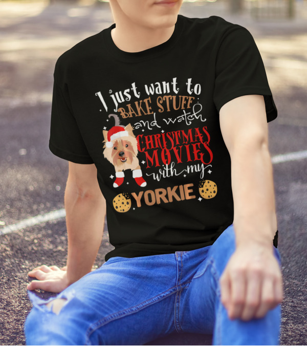 I Just Want To Bake Stuff And Watch Christmas Movies With My Yorkie T-Shirt