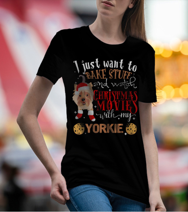 I Just Want To Bake Stuff And Watch Christmas Movies With My Yorkie T-Shirt