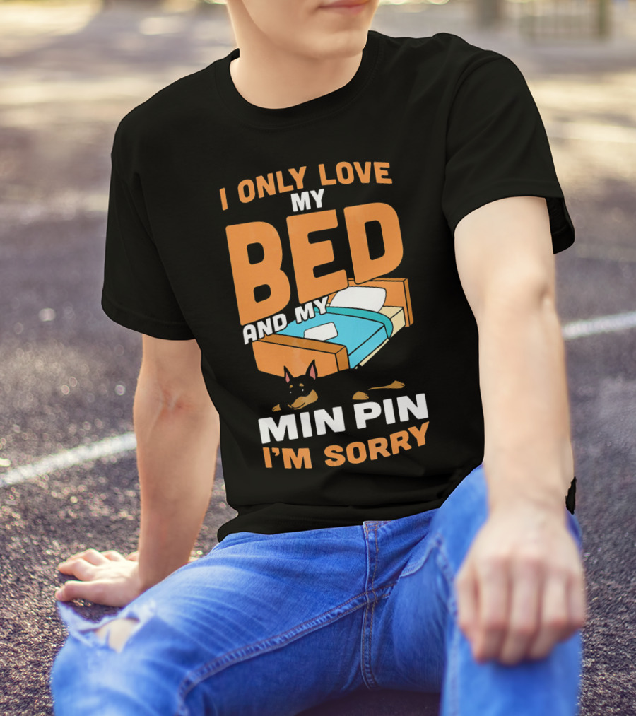 I Only Love My Bed And My Min Pin I'm Sorry T-Shirt
