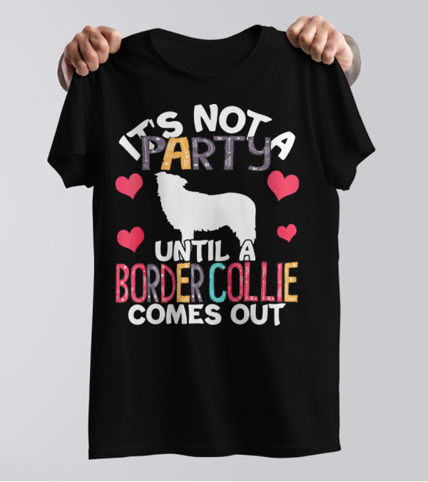 It's Not A Party Until A Border Collie Comes Out T-Shirt