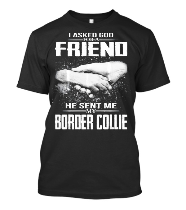 I Asked God For A Friend He Sent Me My Border Collie T-Shirt