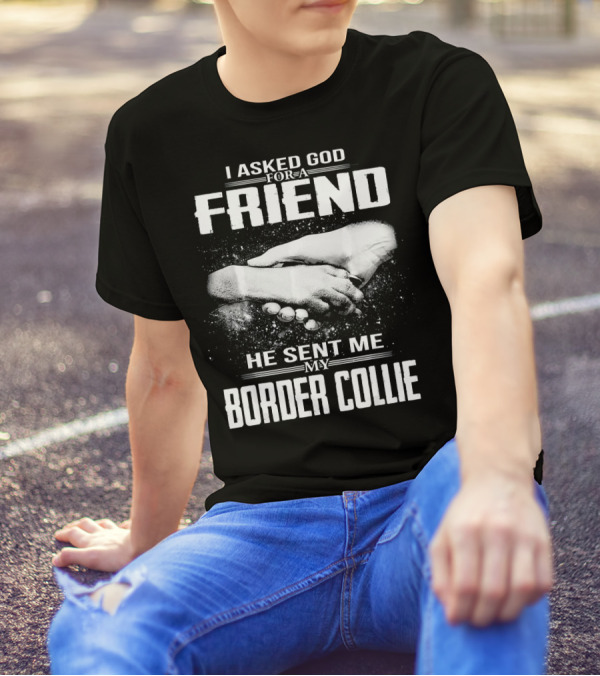 I Asked God For A Friend He Sent Me My Border Collie T-Shirt