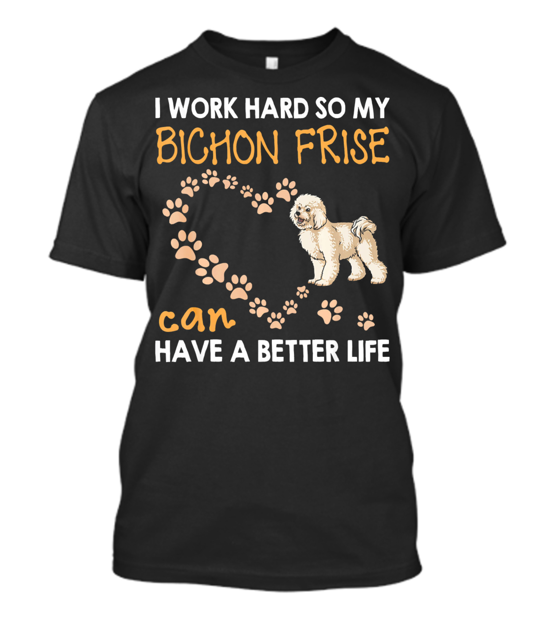 I Work Hard So My Bichon Frise Can Have A Better Life T-Shirt