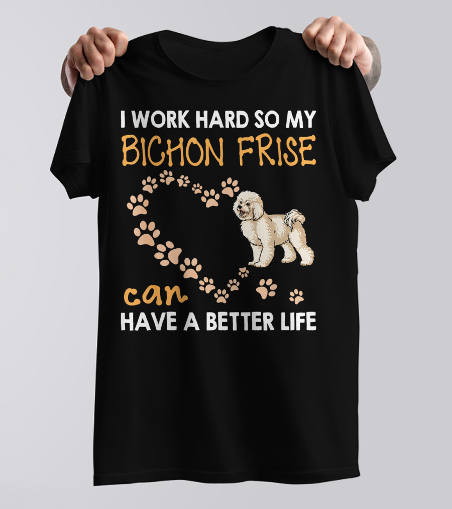 I Work Hard So My Bichon Frise Can Have A Better Life T-Shirt