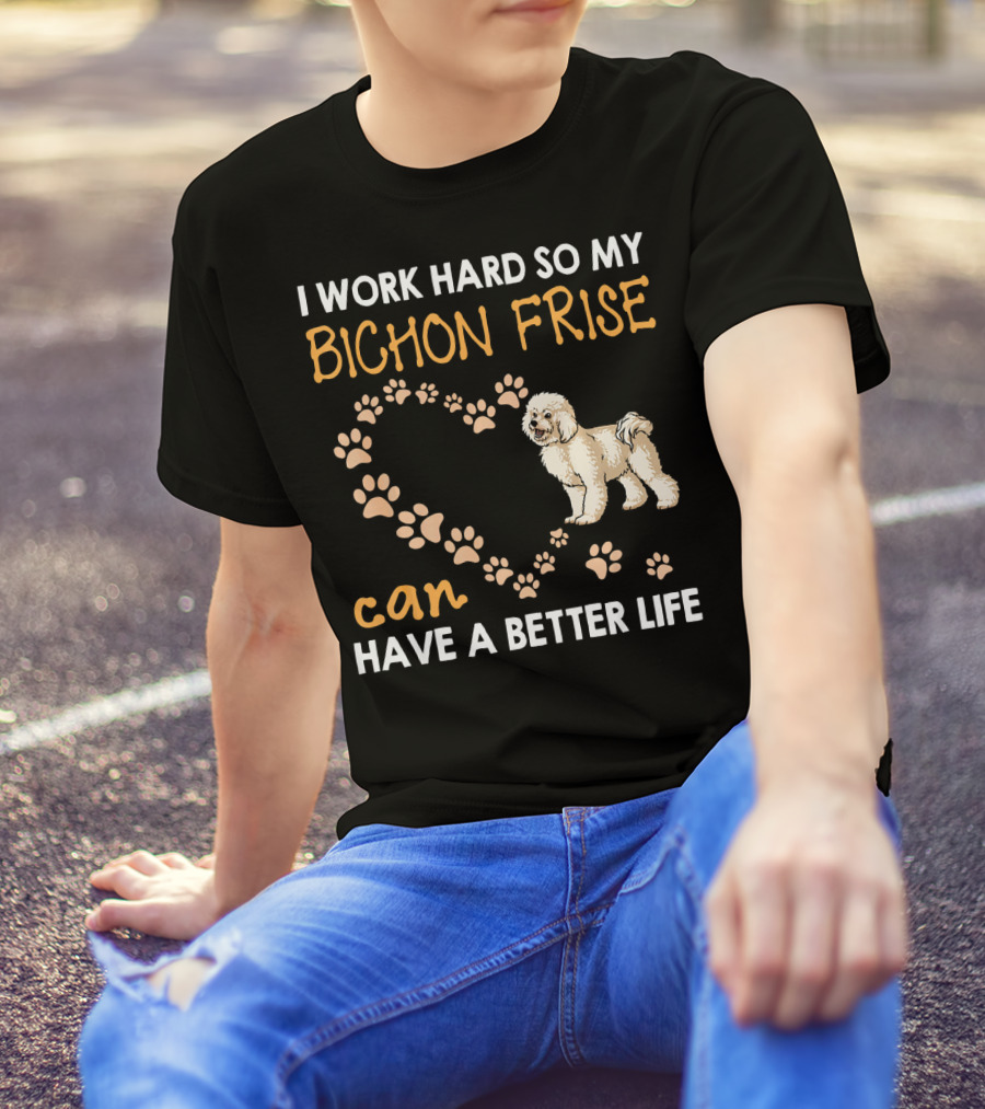 I Work Hard So My Bichon Frise Can Have A Better Life T-Shirt