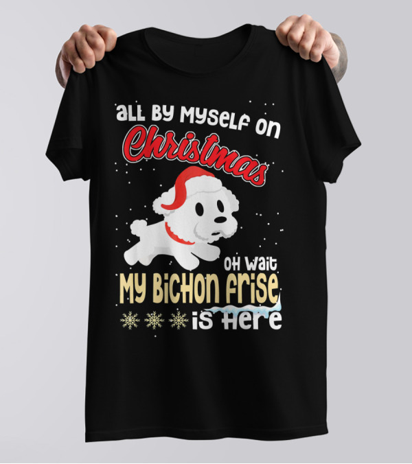 All By Myself On Christmas Oh Wait My Bichon Frise Is Here T-Shirt