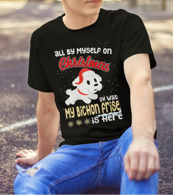 All By Myself On Christmas Oh Wait My Bichon Frise Is Here T-Shirt