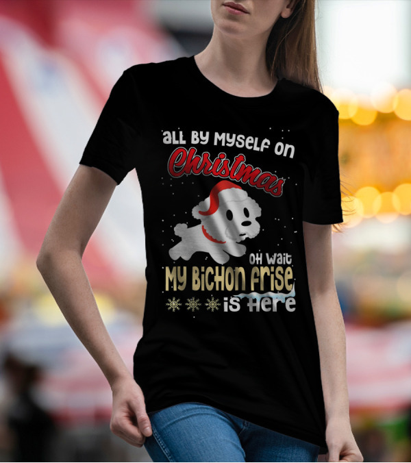 All By Myself On Christmas Oh Wait My Bichon Frise Is Here T-Shirt