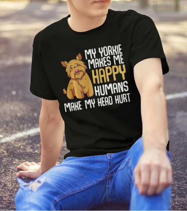 My Yorkie Makes Me Happy Humans Make My Head Hurt T-Shirt