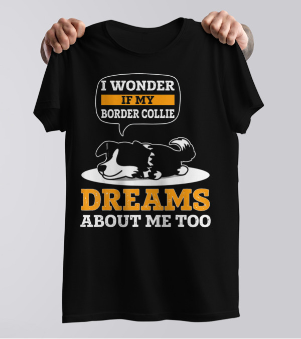 I Wonder If My Border Collie Dreams About Me Too T-Shirt