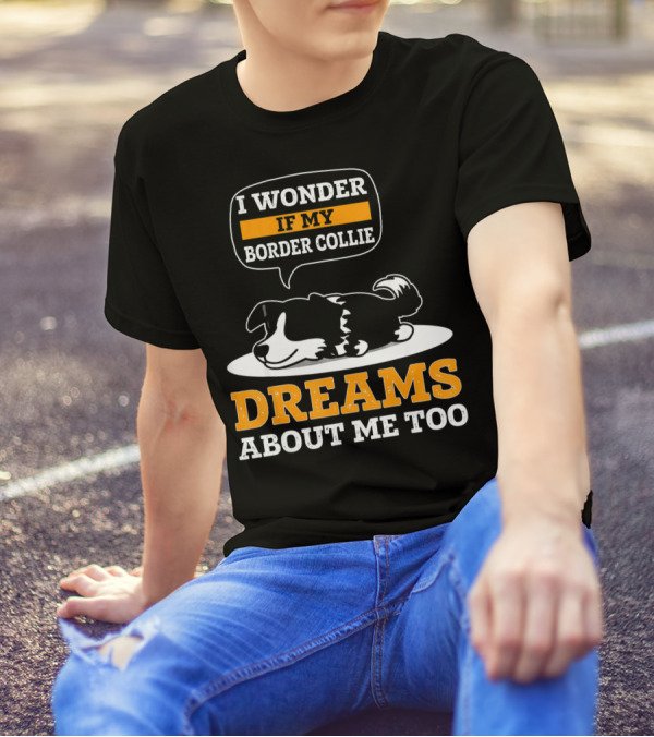 I Wonder If My Border Collie Dreams About Me Too T-Shirt