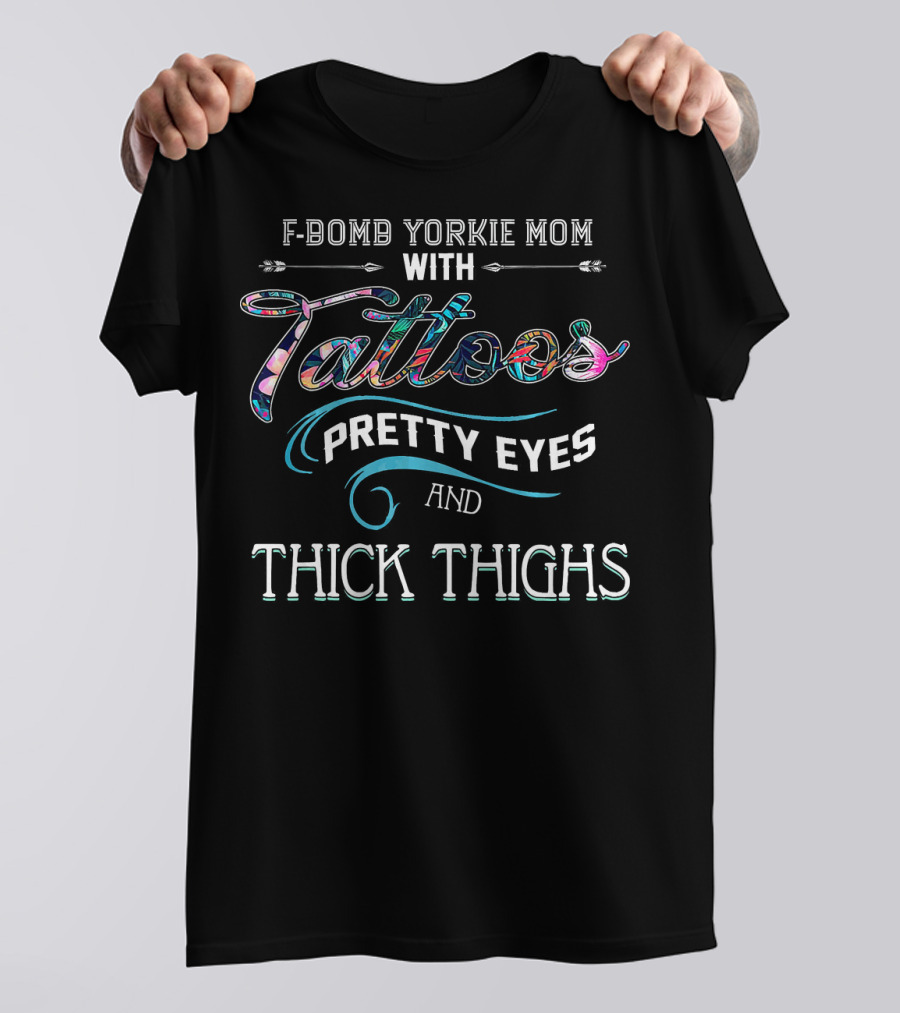 F Bomb Yorkie Mom With Tattoos Pretty Eyes And Thick Thighs T-Shirt