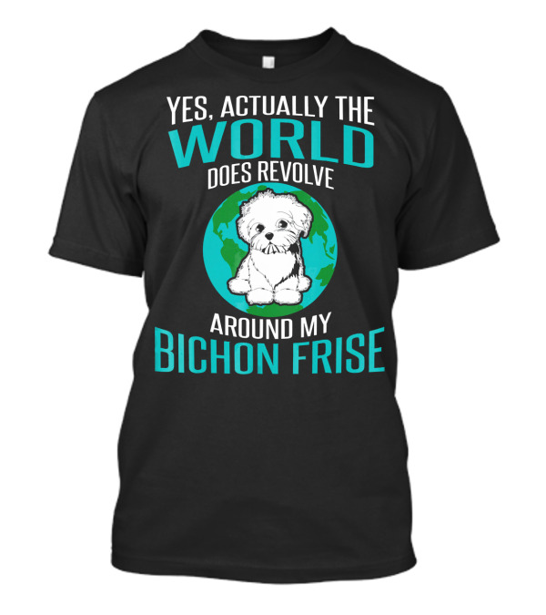 Yes Actually The World Does Revolve Around My Bichon Frise T-Shirt