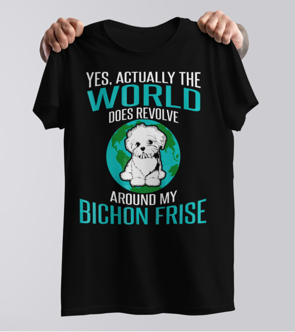 Yes Actually The World Does Revolve Around My Bichon Frise T-Shirt