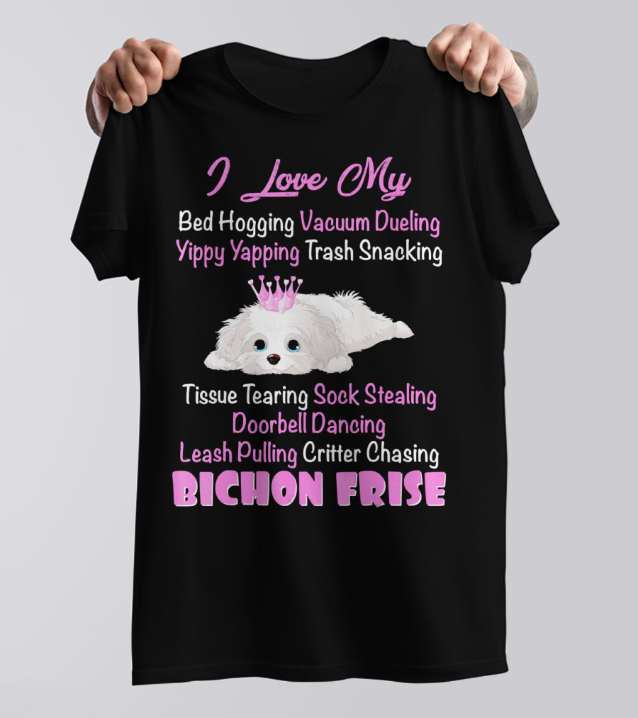 I Love My Bed Hogging Vacuum Dueling Yippy Yapping Trash Snacking Tissue Tearing Sock Stealing Doorbell Dancing Leash Pulling Critter Chasing Bichon Frise T-Shirt
