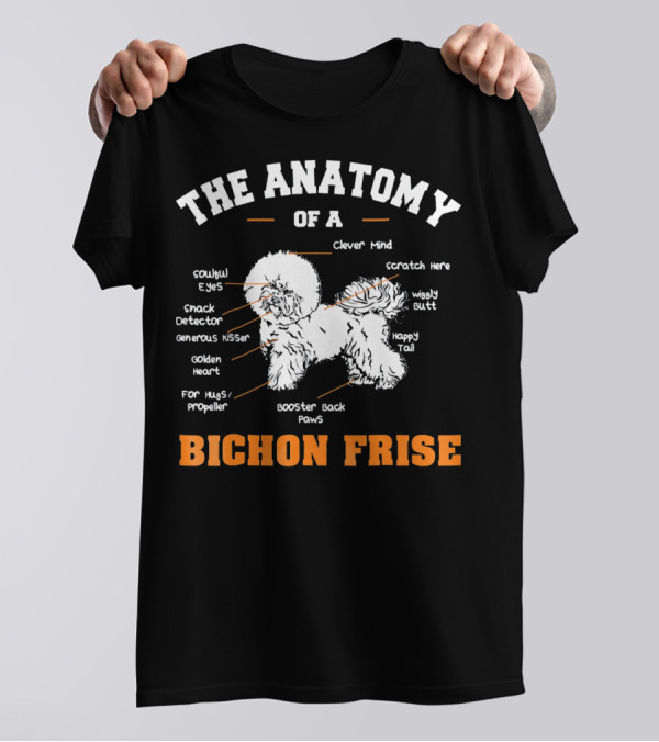 The Anatomy Of A Bichon Frise: Soulful Eyes, Snack Detector, Generous Kisser, Golden Heart, Booster Back Paws, Clever Mind, Scratch Here, Wiggly Butt, Happy Tail T-Shirt
