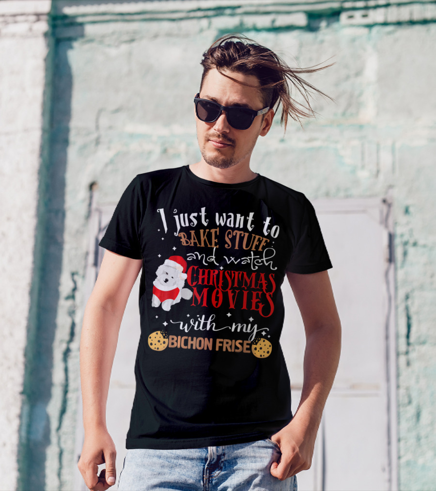 I Just Want To Bake Stuff And Watch Christmas Movies With My Bichon Frise T-Shirt