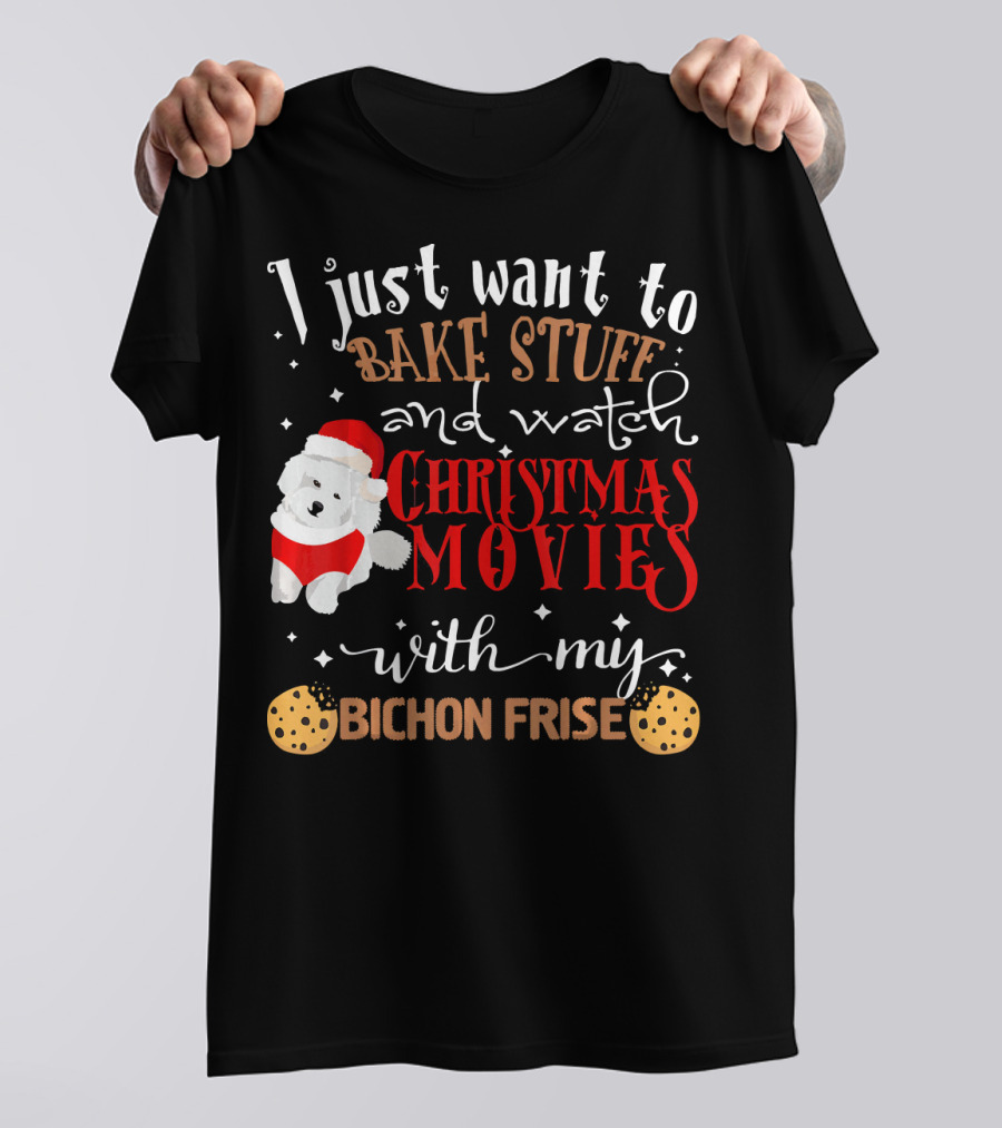 I Just Want To Bake Stuff And Watch Christmas Movies With My Bichon Frise T-Shirt