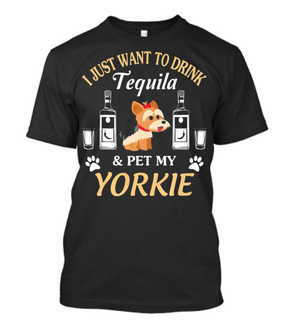 I Just Want To Drink Tequila And Pet My Yorkie T-Shirt