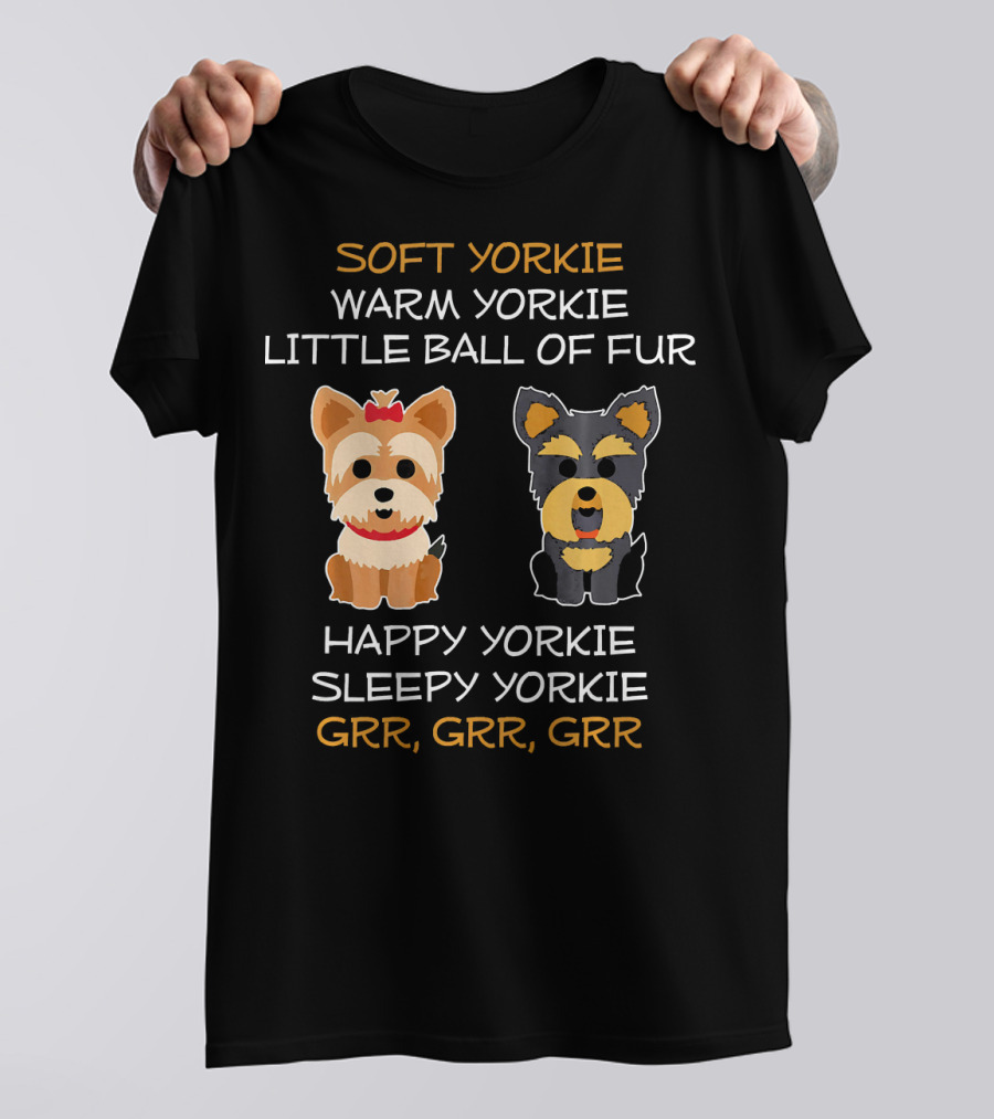 SOFT YORKIE WARM YORKIE LITTLE BALL OF FUR HAPPY YORKIE SLEEPY YORKIE GRR GRR GRR T-Shirt