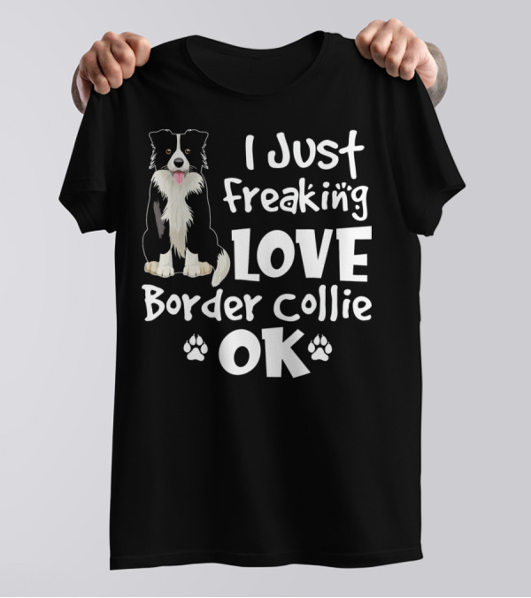 I Just Freaking Love Border Collie OK T-Shirt