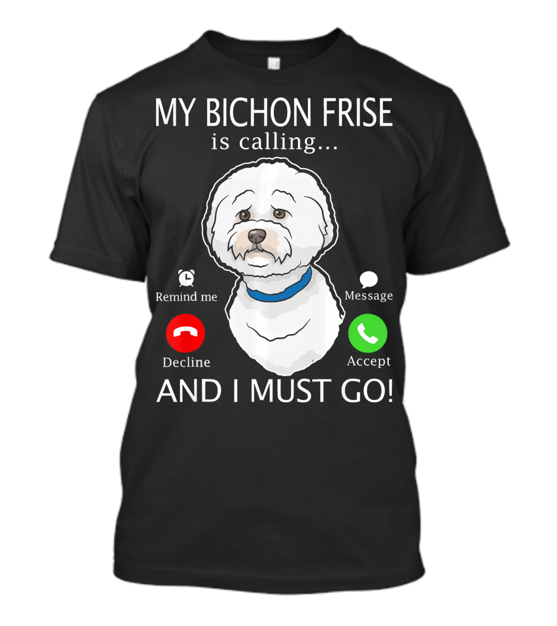 My Bichon Frise Is Calling Remind Me Decline Accept Message And I Must Go T-Shirt