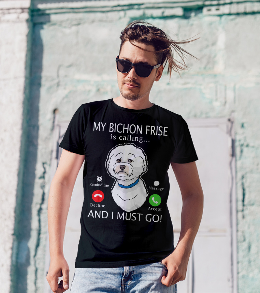 My Bichon Frise Is Calling Remind Me Decline Accept Message And I Must Go T-Shirt