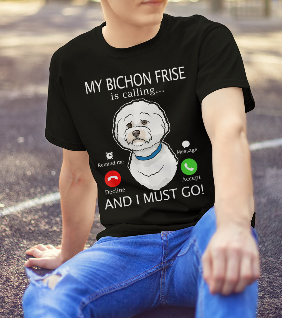 My Bichon Frise Is Calling Remind Me Decline Accept Message And I Must Go T-Shirt