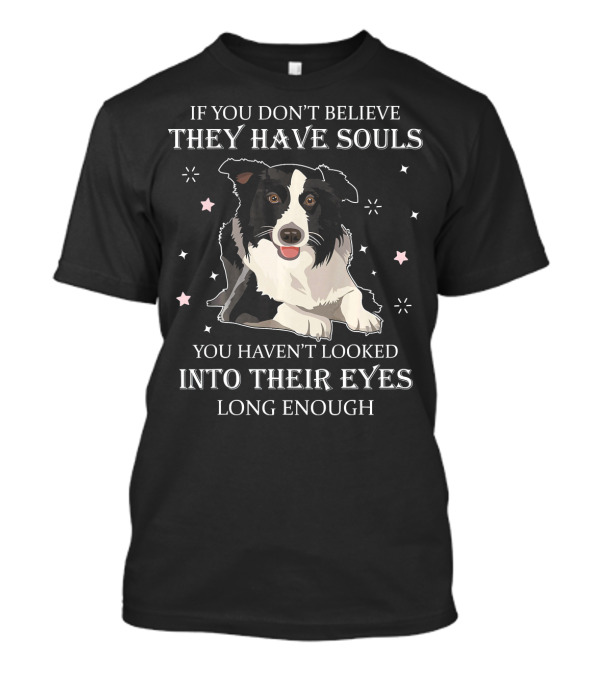 If You Don’t Believe They Have Souls You Haven’t Looked Into Their Eyes Long Enough Dog T-Shirt