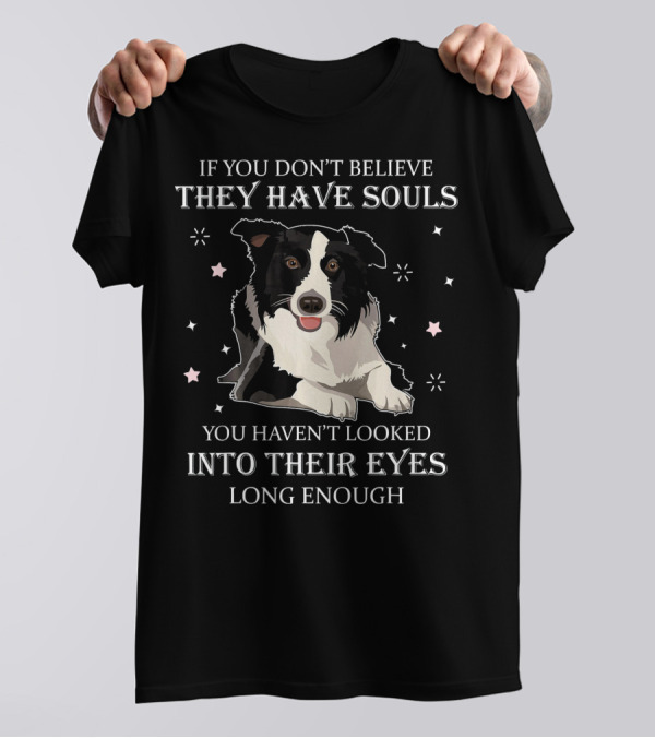 If You Don’t Believe They Have Souls You Haven’t Looked Into Their Eyes Long Enough Dog T-Shirt