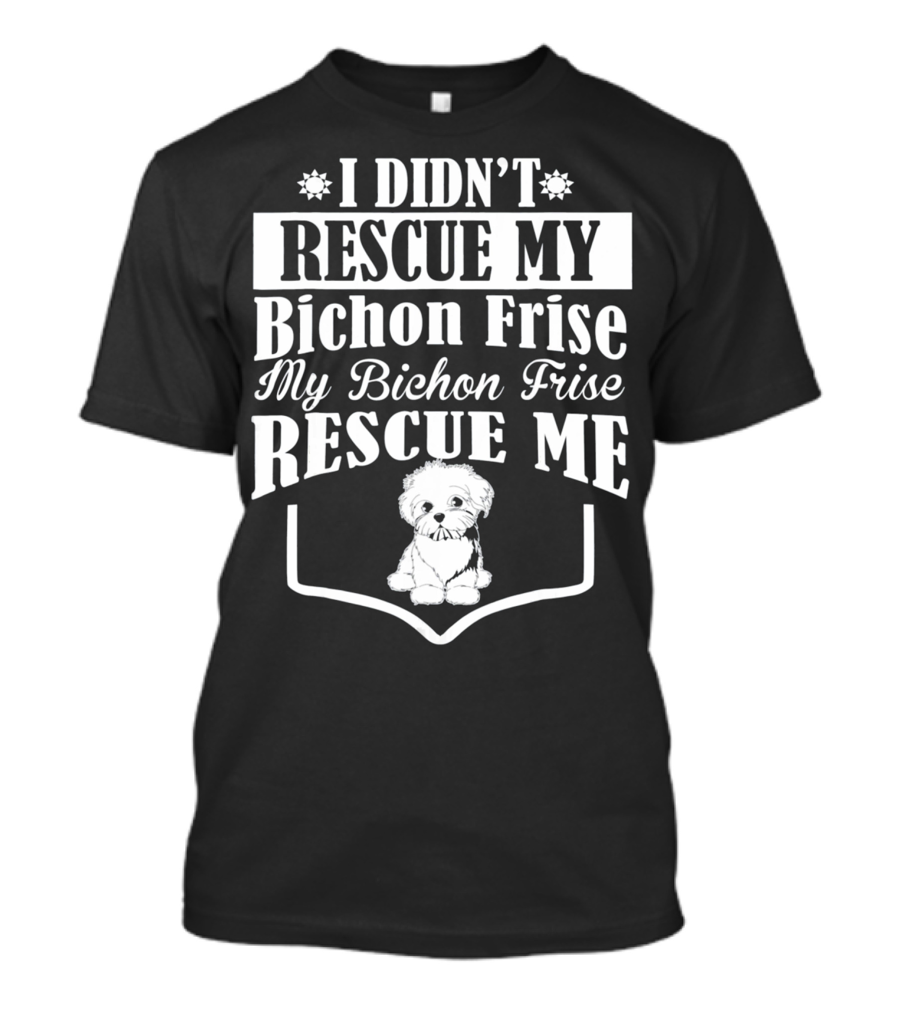 I Didn't Rescue My Bichon Frise My Bichon Frise Rescue Me T-Shirt
