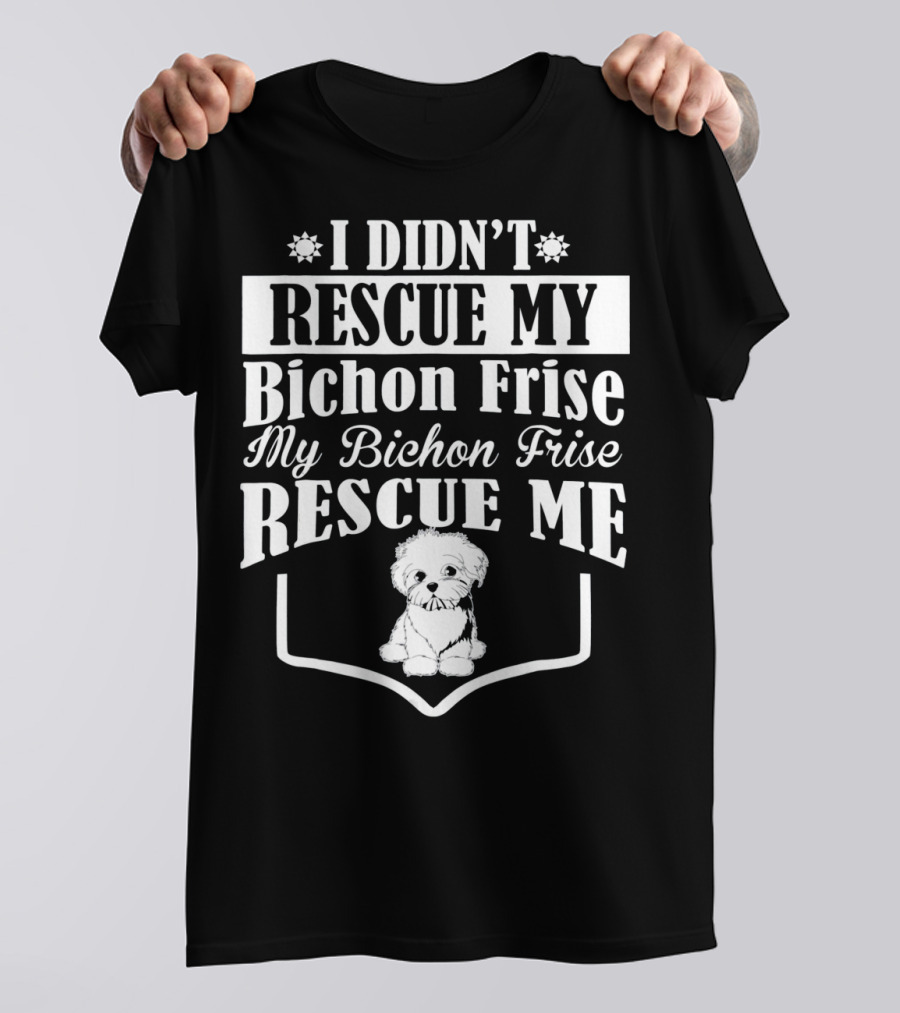 I Didn't Rescue My Bichon Frise My Bichon Frise Rescue Me T-Shirt